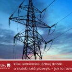 Służebność przesyłu przy współwłasności działki – jak uregulować stan prawny?